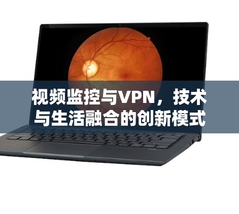 视频监控与VPN,技术与生活融合的创新模式 视频监控与VPN,技术与生活融合的创新模式