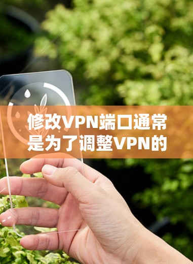 修改VPN端口通常是为了调整VPN的安全配置,以适应网络环境的变化。以下是一些常见的端口修改操作,具体步骤可能因VPN软件而异,建议根据你的VPN软件的界面进行操作 修改VPN端口通常是为了调整VPN的安全配置,以适应网络环境的变化。以下是一些常见的端口修改操作,具体步骤可能因VPN软件而异,建议根据你的VPN软件的界面进行操作