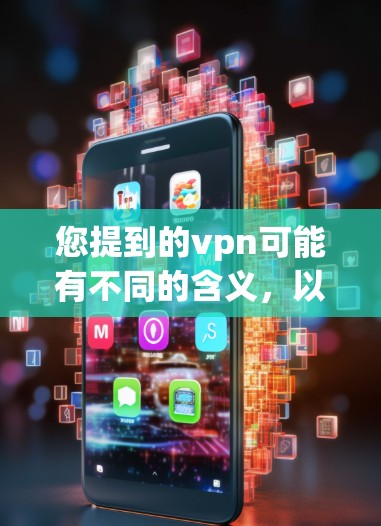 您提到的vpn可能有不同的含义，以下是一些可能的解释和建议