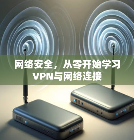 网络安全,从零开始学习VPN与网络连接 网络安全,从零开始学习VPN与网络连接