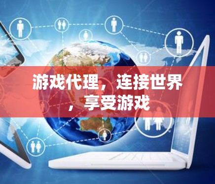 游戏代理,连接世界,享受游戏 游戏代理,连接世界,享受游戏