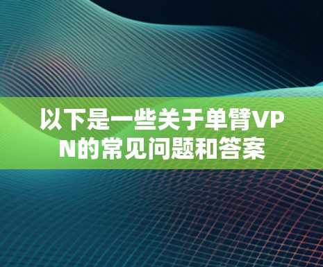 以下是一些关于单臂VPN的常见问题和答案