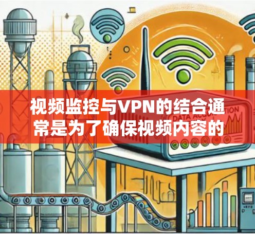 视频监控与VPN的结合通常是为了确保视频内容的安全性，防止被未经授权的人员窃取或传输。以下是关于视频监控VPN的详细说明
