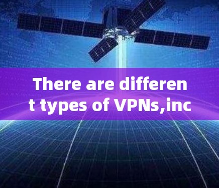 There are different types of VPNs,including:
