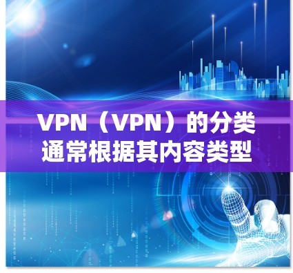 VPN（VPN）的分类通常根据其内容类型、服务提供商、加密方式、使用场景等多方面因素进行分类。以下是 VPN 的常见分类