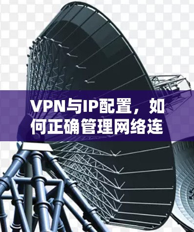 VPN与IP配置,如何正确管理网络连接 VPN与IP配置,如何正确管理网络连接