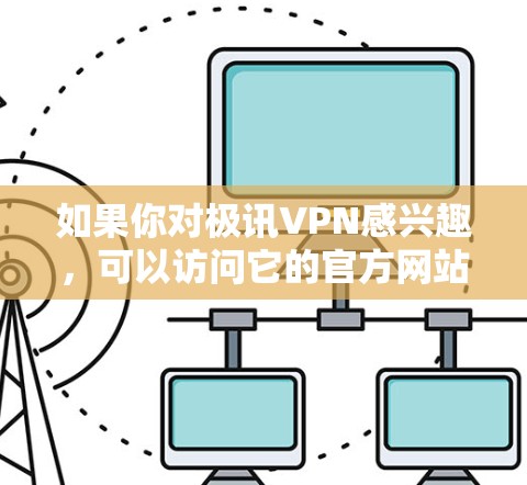 如果你对极讯VPN感兴趣,可以访问它的官方网站或使用其应用来获取更多信息。如果你有其他相关问题,欢迎继续提问! 如果你对极讯VPN感兴趣,可以访问它的官方网站或使用其应用来获取更多信息。如果你有其他相关问题,欢迎继续提问!