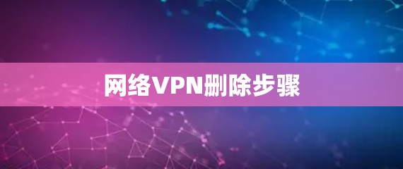 网络VPN删除步骤 网络VPN删除步骤