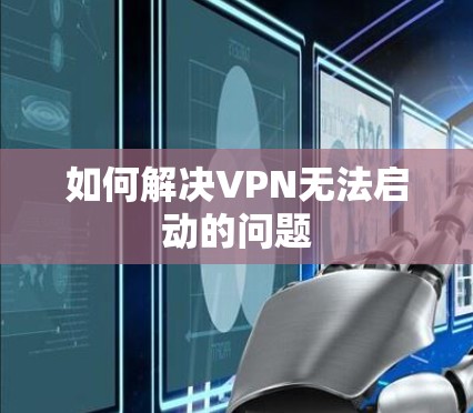 如何解决VPN无法启动的问题