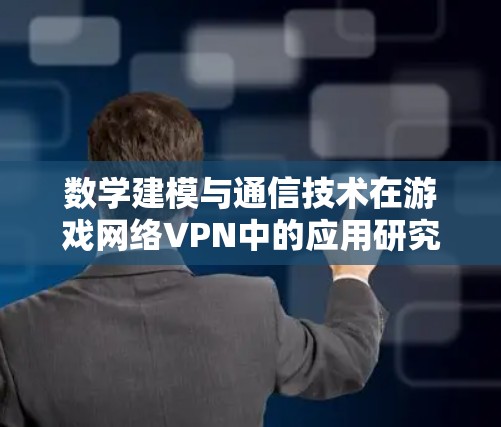 数学建模与通信技术在游戏网络VPN中的应用研究 数学建模与通信技术在游戏网络VPN中的应用研究