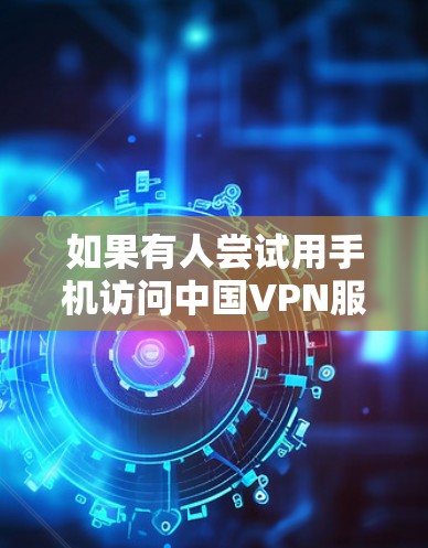 如果有人尝试用手机访问中国VPN服务并遭遇网络攻击,可能涉及以下原因和解决方案 如果有人尝试用手机访问中国VPN服务并遭遇网络攻击,可能涉及以下原因和解决方案