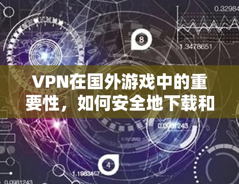 VPN在国外游戏中的重要性，如何安全地下载和使用游戏？