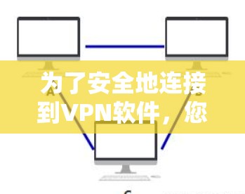 为了安全地连接到VPN软件，您可以按照以下步骤操作