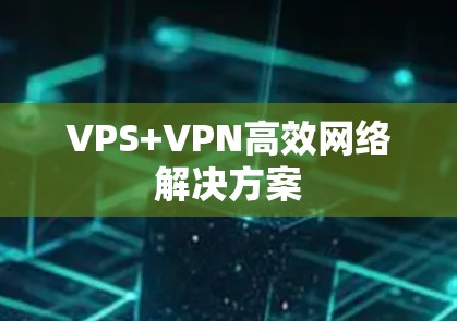 VPS+VPN高效网络解决方案 VPS+VPN高效网络解决方案