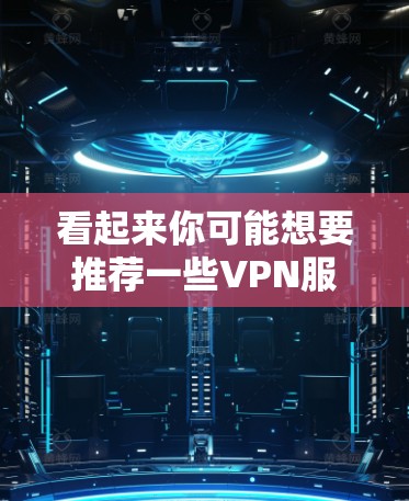 看起来你可能想要推荐一些VPN服务或者知识点的推荐。不过,先确认一下你的具体需求是什么。如果你是在寻找VPN服务,或者是在学习某个知识点,我可以通过以下方式帮助你 看起来你可能想要推荐一些VPN服务或者知识点的推荐。不过,先确认一下你的具体需求是什么。如果你是在寻找VPN服务,或者是在学习某个知识点,我可以通过以下方式帮助你