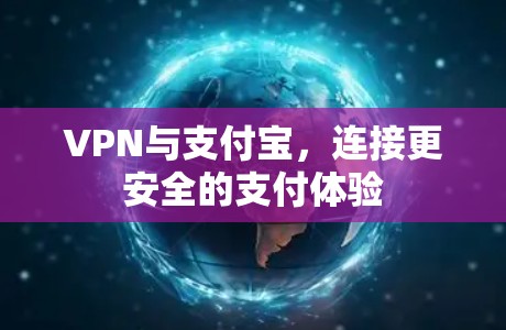 VPN与支付宝,连接更安全的支付体验 VPN与支付宝,连接更安全的支付体验