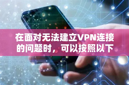 在面对无法建立VPN连接的问题时,可以按照以下步骤进行排查和解决 在面对无法建立VPN连接的问题时,可以按照以下步骤进行排查和解决