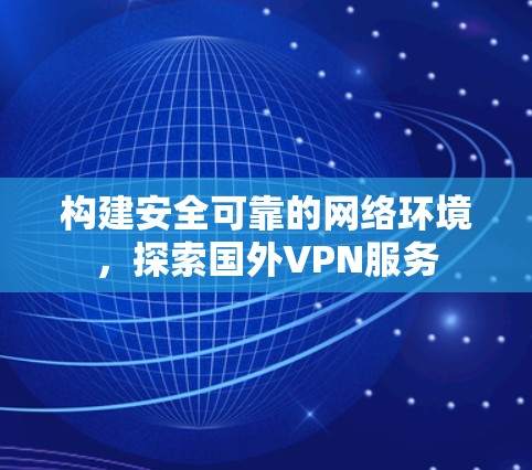 构建安全可靠的网络环境，探索国外VPN服务