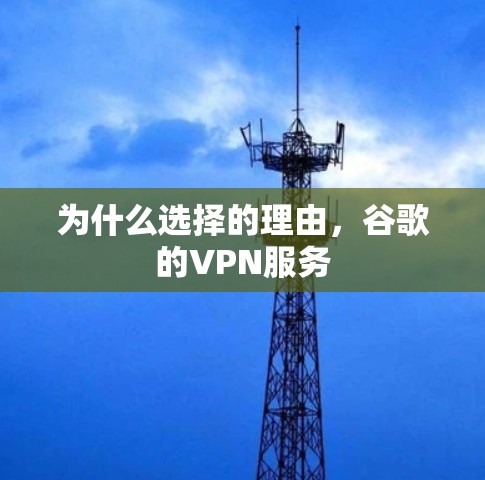 为什么选择的理由,谷歌的VPN服务 为什么选择的理由,谷歌的VPN服务
