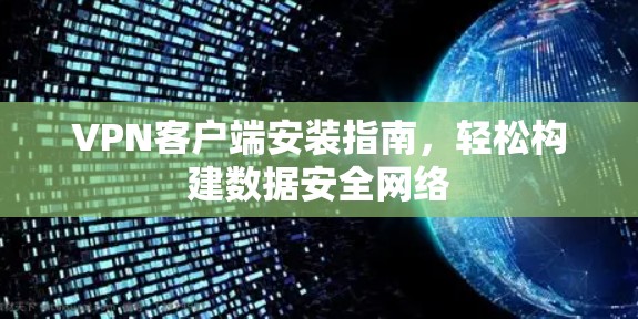 VPN客户端安装指南，轻松构建数据安全网络