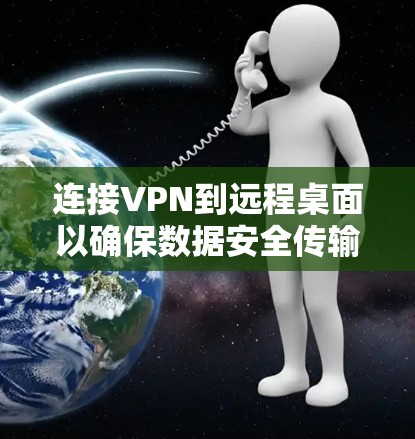 连接VPN到远程桌面以确保数据安全传输是一个复杂但有效的措施。以下是一步步的指导