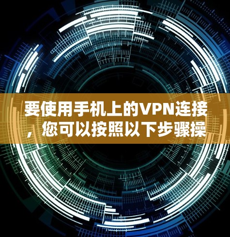 要使用手机上的VPN连接,您可以按照以下步骤操作 要使用手机上的VPN连接,您可以按照以下步骤操作