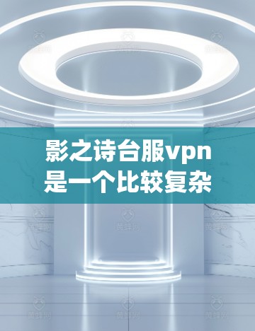 影之诗台服vpn是一个比较复杂的短语,可能是指一个结合多个元素的平台或服务。以下是对其可能的解释 影之诗台服vpn是一个比较复杂的短语,可能是指一个结合多个元素的平台或服务。以下是对其可能的解释