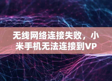 无线网络连接失败，小米手机无法连接到VPN？解决之道