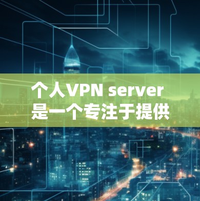 个人VPN server 是一个专注于提供个人视频通话安全的服务器,具有以下特点和功能 个人VPN server 是一个专注于提供个人视频通话安全的服务器,具有以下特点和功能