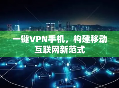 一键VPN手机,构建移动互联网新范式 一键VPN手机,构建移动互联网新范式
