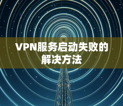 VPN服务启动失败的解决方法