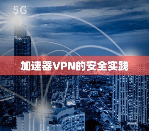加速器VPN的安全实践 加速器VPN的安全实践