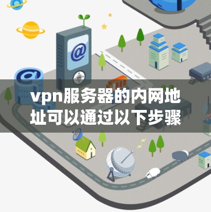 vpn服务器的内网地址可以通过以下步骤确定 vpn服务器的内网地址可以通过以下步骤确定