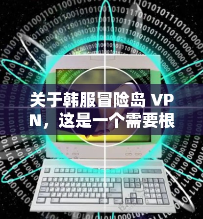 关于韩服冒险岛 VPN，这是一个需要根据具体需求选择合适的VPN服务的场景。以下是一些可能的VPN推荐，帮助您找到更合适的解决方案
