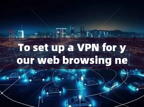 To set up a VPN for your web browsing needs,follow these organized steps: To set up a VPN for your web browsing needs,follow these organized steps: