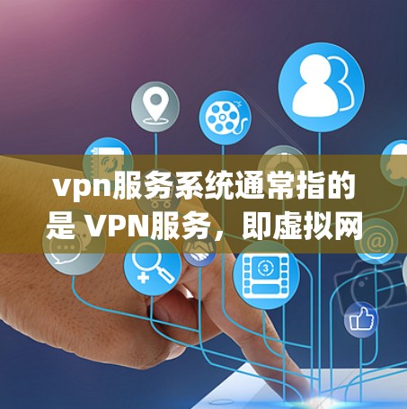 vpn服务系统通常指的是 VPN服务，即虚拟网络服务，用于在多网络之间进行数据传输和访问。以下是关于VPN服务的一些基本信息和使用指南