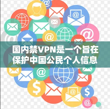 国内禁VPN是一个旨在保护中国公民个人信息和网络空间安全的重要措施。以下是对这一问题的详细分析