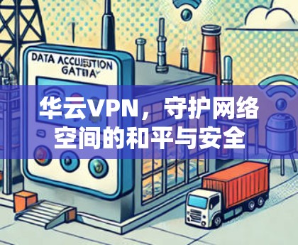 华云VPN,守护网络空间的和平与安全 华云VPN,守护网络空间的和平与安全