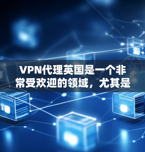 VPN代理英国是一个非常受欢迎的领域，尤其是对于那些经常在线、需要访问国际网络的用户来说。以下是一些关于VPN代理英国的详细信息