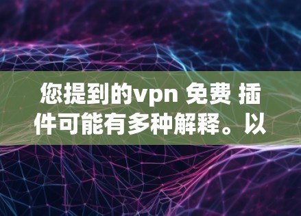 您提到的vpn 免费 插件可能有多种解释。以下是几种可能的含义 您提到的vpn 免费 插件可能有多种解释。以下是几种可能的含义