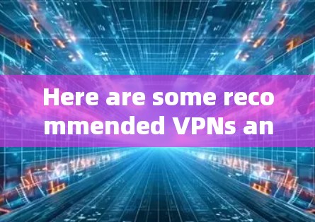 Here are some recommended VPNs and tools for小米 devices: Here are some recommended VPNs and tools for小米 devices:
