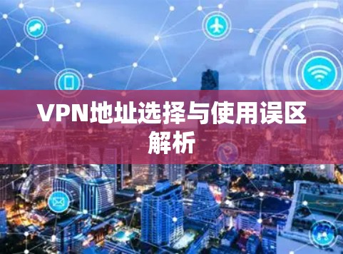 VPN地址选择与使用误区解析 VPN地址选择与使用误区解析