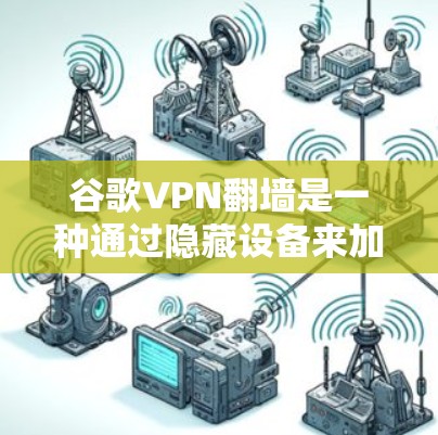 谷歌VPN翻墙是一种通过隐藏设备来加密通信的技术,旨在保护设备的安全性,防止黑客攻击。以下是关于该技术的详细分析 谷歌VPN翻墙是一种通过隐藏设备来加密通信的技术,旨在保护设备的安全性,防止黑客攻击。以下是关于该技术的详细分析