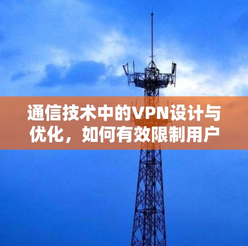 通信技术中的VPN设计与优化,如何有效限制用户使用 通信技术中的VPN设计与优化,如何有效限制用户使用