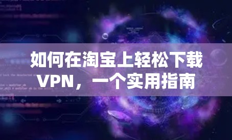 如何在淘宝上轻松下载VPN,一个实用指南 如何在淘宝上轻松下载VPN,一个实用指南