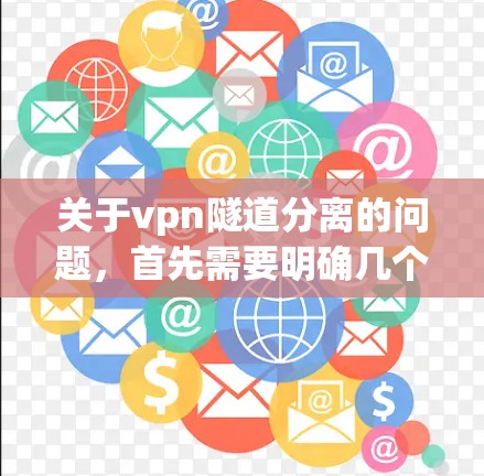 关于vpn隧道分离的问题，首先需要明确几个关键点