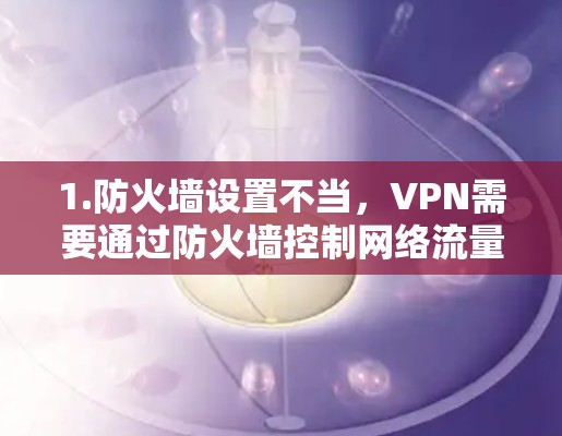 1.防火墙设置不当,VPN需要通过防火墙控制网络流量,如果防火墙设置不当,可能导致内部连接无法正常工作 1.防火墙设置不当,VPN需要通过防火墙控制网络流量,如果防火墙设置不当,可能导致内部连接无法正常工作