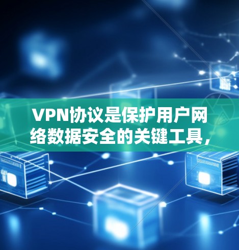 VPN协议是保护用户网络数据安全的关键工具,以下是详细的步骤和信息 VPN协议是保护用户网络数据安全的关键工具,以下是详细的步骤和信息