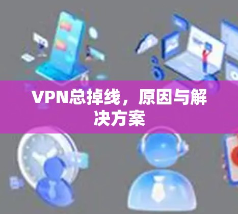 VPN总掉线,原因与解决方案 VPN总掉线,原因与解决方案
