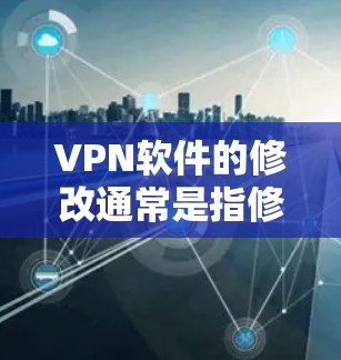 VPN软件的修改通常是指修改其配置选项或防火墙设置。以下是一些常见的修改方法 VPN软件的修改通常是指修改其配置选项或防火墙设置。以下是一些常见的修改方法